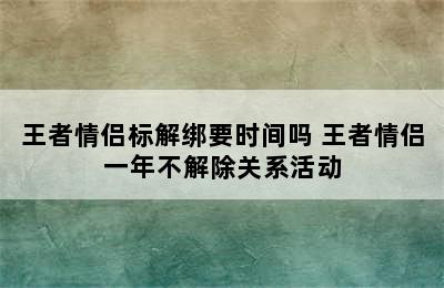 王者情侣标解绑要时间吗 王者情侣一年不解除关系活动